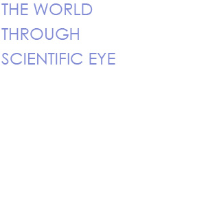 THE WORLD THROUGH SCIENTFIC EYE